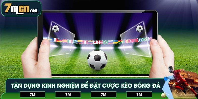 Tận dụng kinh nghiệm để đặt cược kèo bóng đá dễ dàng