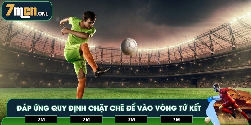 Đáp ứng quy định chặt chẽ để vào vòng tứ kết